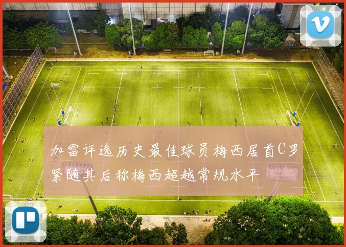加雷评选历史最佳球员梅西居首C罗紧随其后称梅西超越常规水平