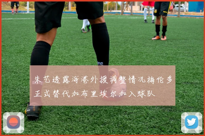 朱艺透露海港外援调整情况梅伦多正式替代加布里埃尔加入球队