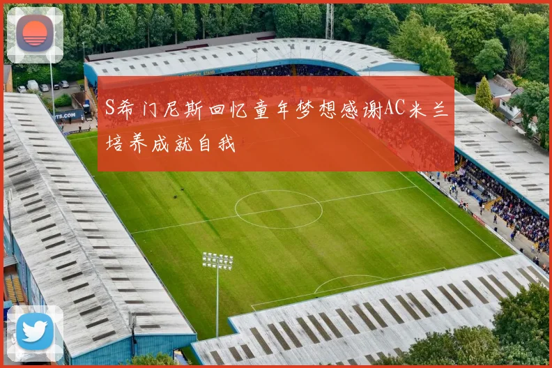 S希门尼斯回忆童年梦想感谢AC米兰培养成就自我