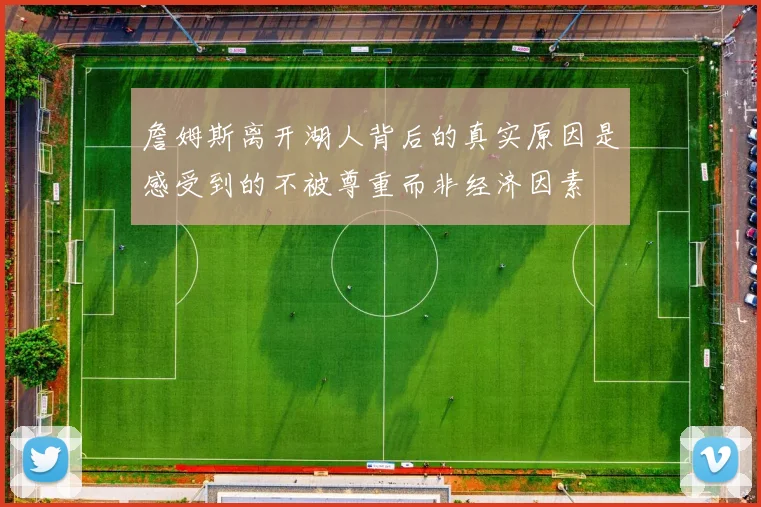 詹姆斯离开湖人背后的真实原因是感受到的不被尊重而非经济因素
