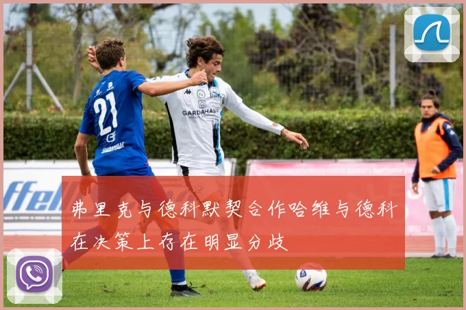 弗里克与德科默契合作哈维与德科在决策上存在明显分歧