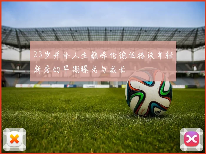 23岁并非人生巅峰伦德伯格谈年轻新秀的早期曝光与成长