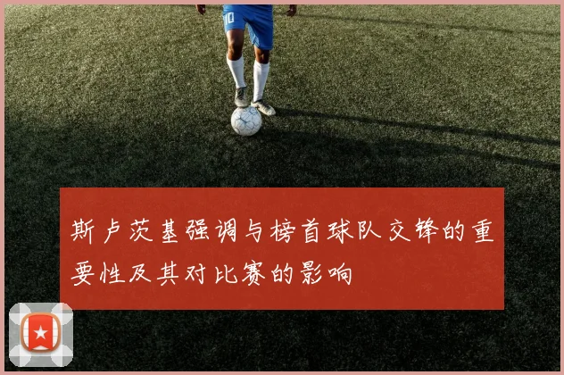 斯卢茨基强调与榜首球队交锋的重要性及其对比赛的影响