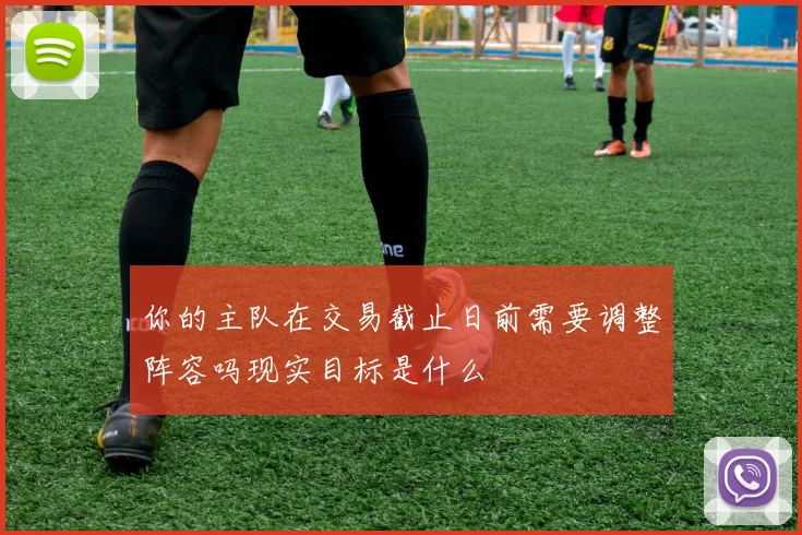 你的主队在交易截止日前需要调整阵容吗现实目标是什么