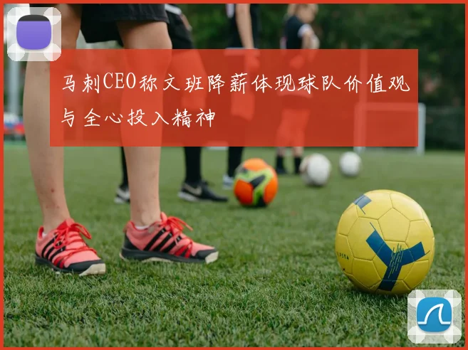 马刺CEO称文班降薪体现球队价值观与全心投入精神