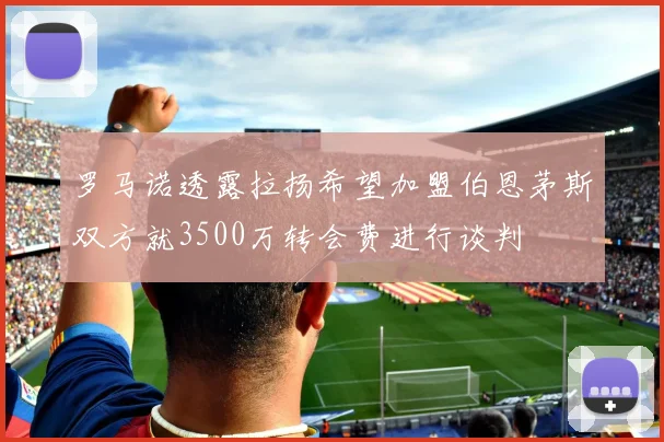 罗马诺透露拉扬希望加盟伯恩茅斯双方就3500万转会费进行谈判