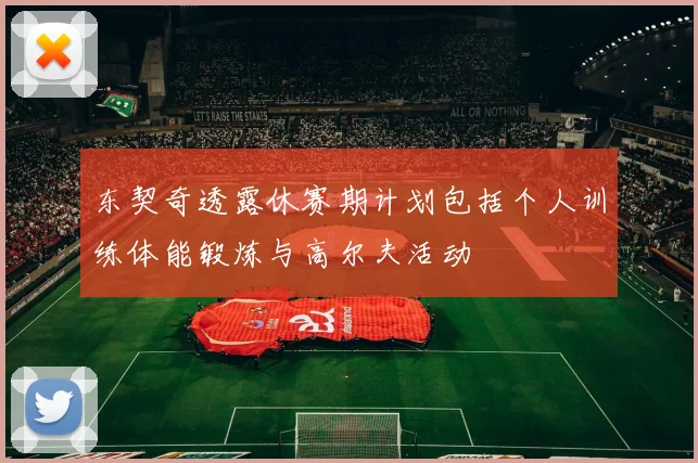 东契奇透露休赛期计划包括个人训练体能锻炼与高尔夫活动