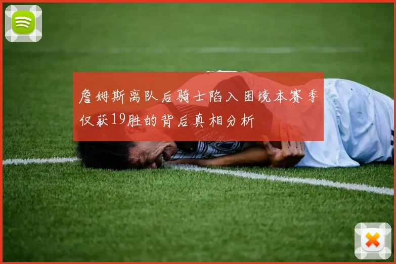 詹姆斯离队后骑士陷入困境本赛季仅获19胜的背后真相分析